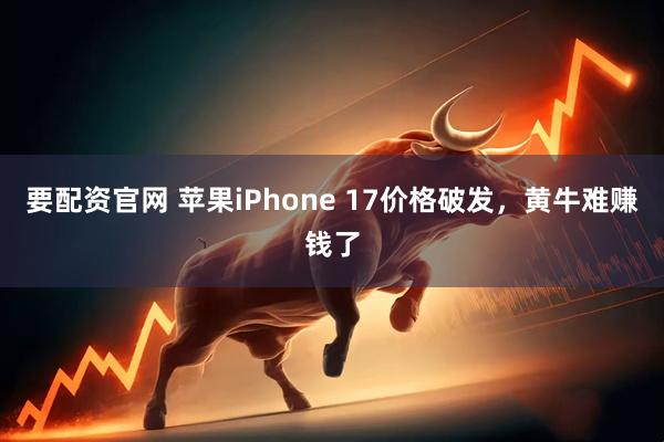 要配资官网 苹果iPhone 17价格破发，黄牛难赚钱了