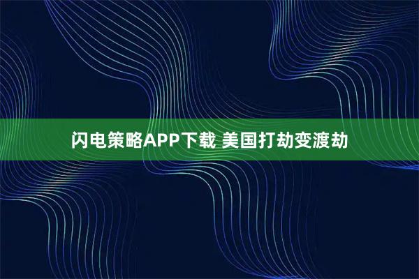 闪电策略APP下载 美国打劫变渡劫
