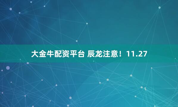 大金牛配资平台 辰龙注意！11.27