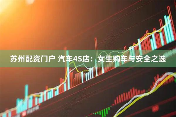 苏州配资门户 汽车4S店：女生购车与安全之选