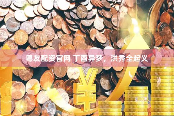 粤友配资官网 丁酉异梦，洪秀全起义
