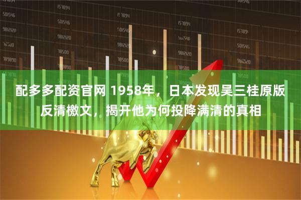 配多多配资官网 1958年，日本发现吴三桂原版反清檄文，揭开他为何投降满清的真相