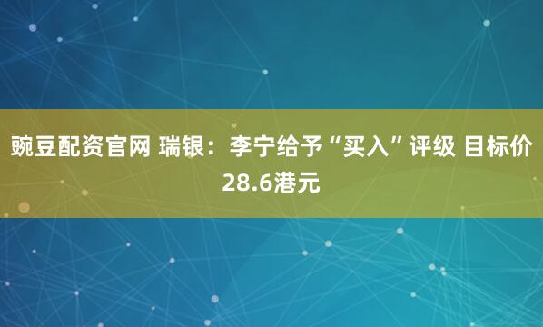 豌豆配资官网 瑞银：李宁给予“买入”评级 目标价28.6港元