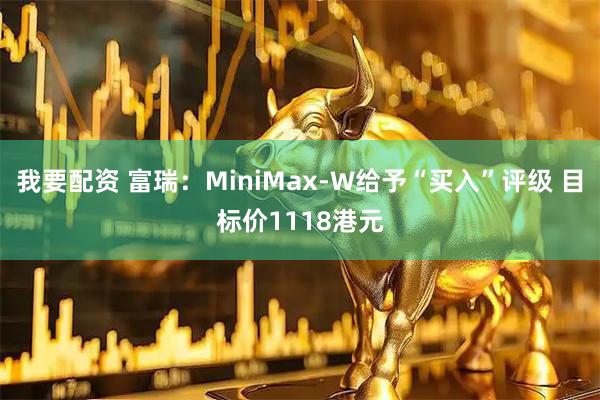 我要配资 富瑞：MiniMax-W给予“买入”评级 目标价1118港元