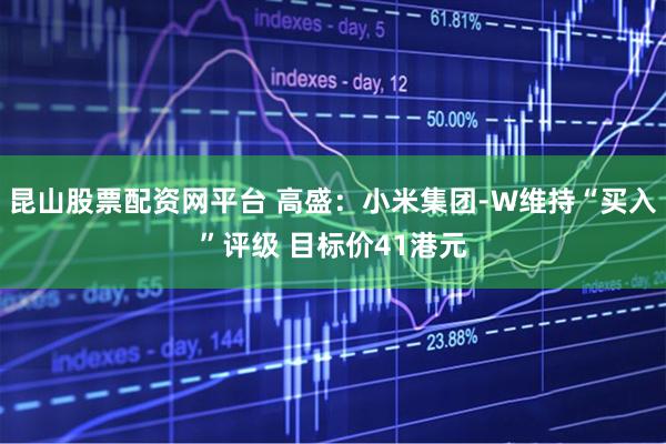 昆山股票配资网平台 高盛：小米集团-W维持“买入”评级 目标价41港元